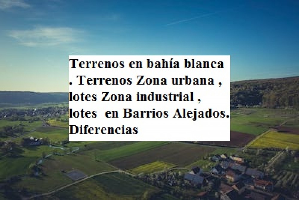 Terrenos en bahía blanca . Terrenos Zona urbana , lotes Zona industrial , lotes  en Barrios Alejados. Diferencias