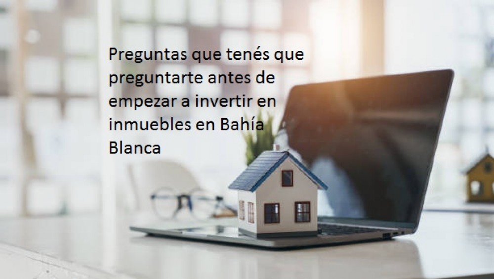 Preguntas que tenés que preguntarte antes de empezar a invertir en inmuebles en Bahía Blanca