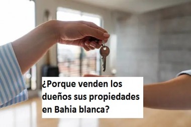 ¿Porque venden los dueños sus propiedades en Bahia blanca?