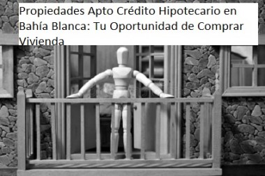 Propiedades Apto Crédito Hipotecario en Bahía Blanca: Tu Oportunidad de Comprar Vivienda